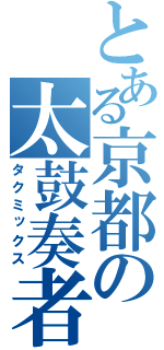 とある京都の太鼓奏者（タクミックス）