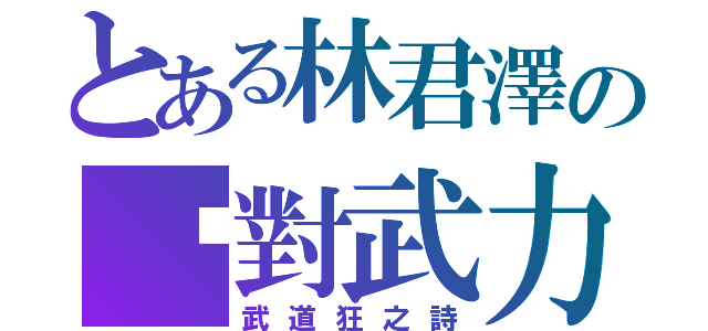 とある林君澤の絕對武力（武道狂之詩）