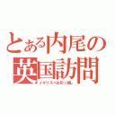 とある内尾の英国訪問（イギリスへお引っ越し）