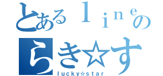 とあるｌｉｎｅのらき☆すた（ｌｕｃｋｙ☆ｓｔａｒ）