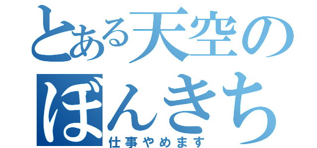 とある天空のぼんきち（仕事やめます）