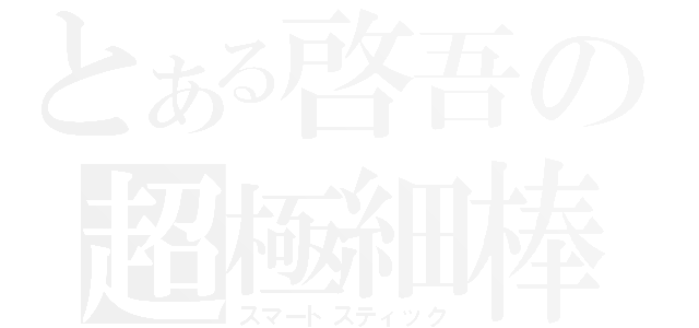 とある啓吾の超極細棒（スマートスティック）