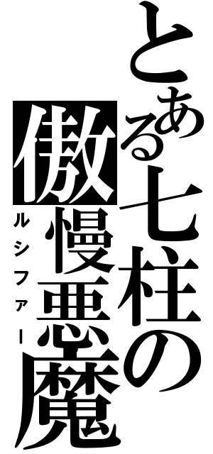 とある七柱の傲慢悪魔（ルシファー）