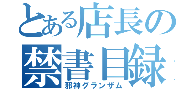 とある店長の禁書目録（邪神グランザム）