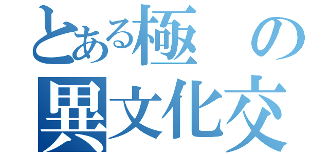 とある極 の異文化交流（）