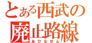 とある西武の廃止路線（あひなせん）