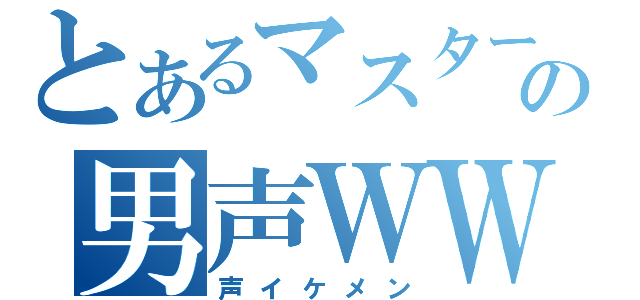 とあるマスターの男声ＷＷ（声イケメン）