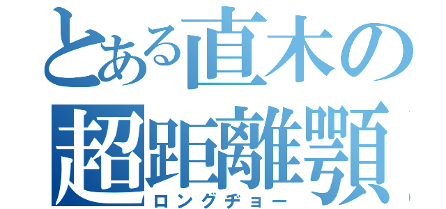 とある直木の超距離顎（ロングヂョー）