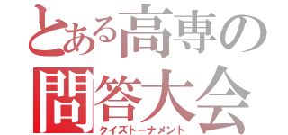 とある高専の問答大会（クイズトーナメント）