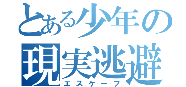 とある少年の現実逃避（エスケープ）