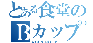 とある食堂のＢカップ（おっぱいジェネレーター）