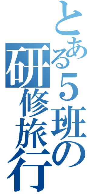 とある５班の研修旅行（　　　　）