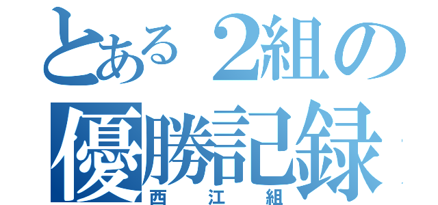 とある２組の優勝記録（西江組）