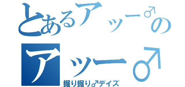 とあるアッー♂のアッー♂（掘り掘り♂デイズ）