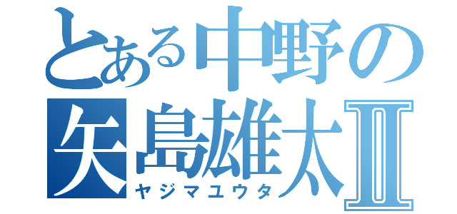 とある中野の矢島雄太Ⅱ（ヤジマユウタ）