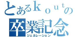 とあるｋｏｕｔａの卒業記念（ジェネレーション）