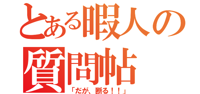 とある暇人の質問帖（「だが、断る！！」）