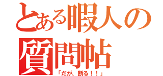 とある暇人の質問帖（「だが、断る！！」）