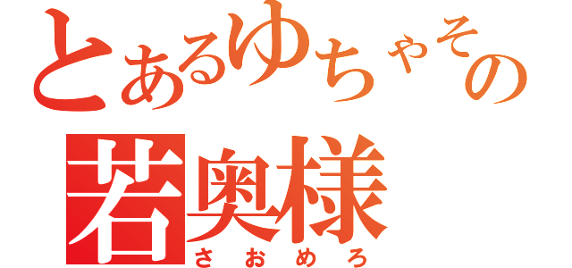 とあるゆちゃその若奥様（さおめろ）