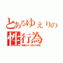 とあるゆぇりの性行為（騎乗位ガン突き失神歴）