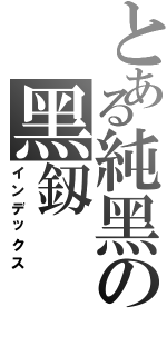 とある純黑の黑釼（インデックス）