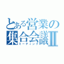 とある営業の集合会議Ⅱ（ミーティング）