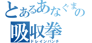 とあるあなぐまの吸収拳（ドレインパンチ）