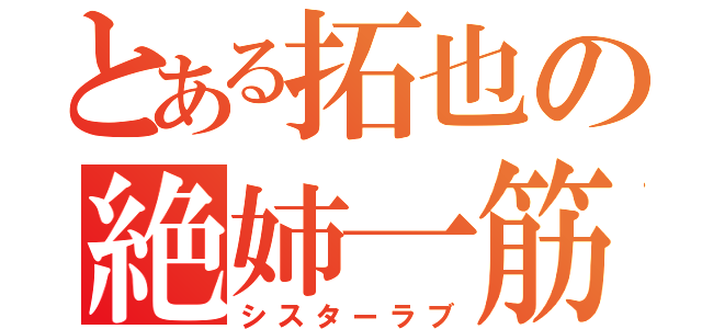 とある拓也の絶姉一筋（シスターラブ）