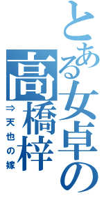 とある女卓の高橋梓（⇒天也の嫁）