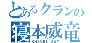 とあるクランの寝本威竜（ＫＮＩＶＥＳ ＯＵＴ）