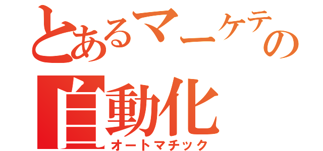 とあるマーケティングの自動化（オートマチック）