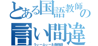 とある国語教師の言い間違え（うぃーふぃー＆偽物語）