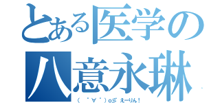 とある医学の八意永琳（（  °∀ °）ｏ彡゜えーりん！）