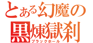 とある幻魔の黒煉獄刹（ブラックホール）