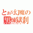 とある幻魔の黒煉獄刹（ブラックホール）