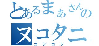 とあるまぁさんのヌコタニ（コシコシ）