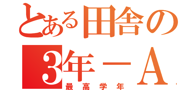 とある田舎の３年－Ａ組（最高学年）