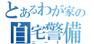 とあるわが家の自宅警備員（ニート）