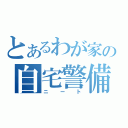 とあるわが家の自宅警備員（ニート）