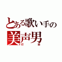 とある歌い手の美声男（灯油）