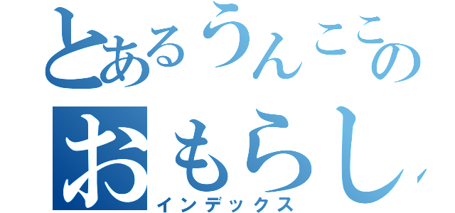 とあるうんここきまるのおもらしぱんつ（インデックス）