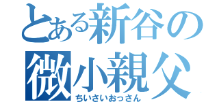 とある新谷の微小親父（ちいさいおっさん）