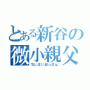 とある新谷の微小親父（ちいさいおっさん）