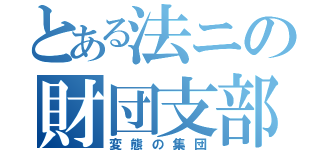 とある法ニの財団支部（変態の集団）