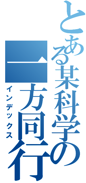 とある某科学の一方同行（インデックス）