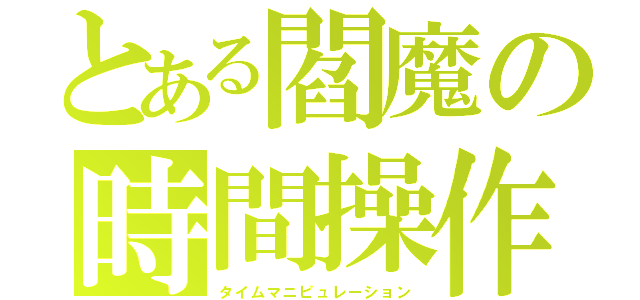 とある閻魔の時間操作（タイムマニピュレーション）