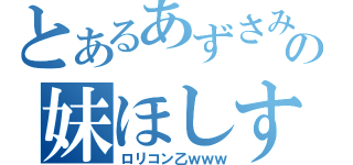 とあるあずさみたいなの妹ほしす（ロリコン乙ｗｗｗ）