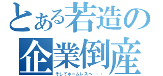 とある若造の企業倒産（そしてホームレスへ・・・）