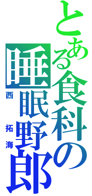 とある食科の睡眠野郎（西　拓海）