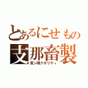 とあるにせもの支那畜製（茶ン頃クオリティ）